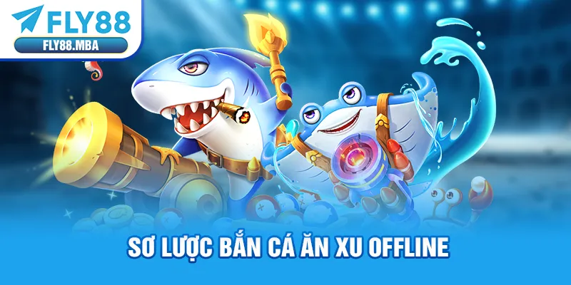 Sơ lược bắn cá ăn xu offline